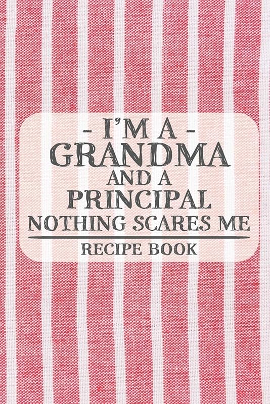I'm a Grandma and a Principal Nothing Scares Me Recipe Book: Blank Recipe Book to Write in for Women, Bartenders, Drink and Alcohol Log, Document all ... for Women, Wife, Mom, Aunt (6x9 120 pages) by Recipe Books and Gifts for Grandmas