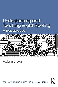 Understanding and Teaching English Spelling: A Strategic Guide (ESL & Applied Linguistics Professional Series) by Adam Brown
