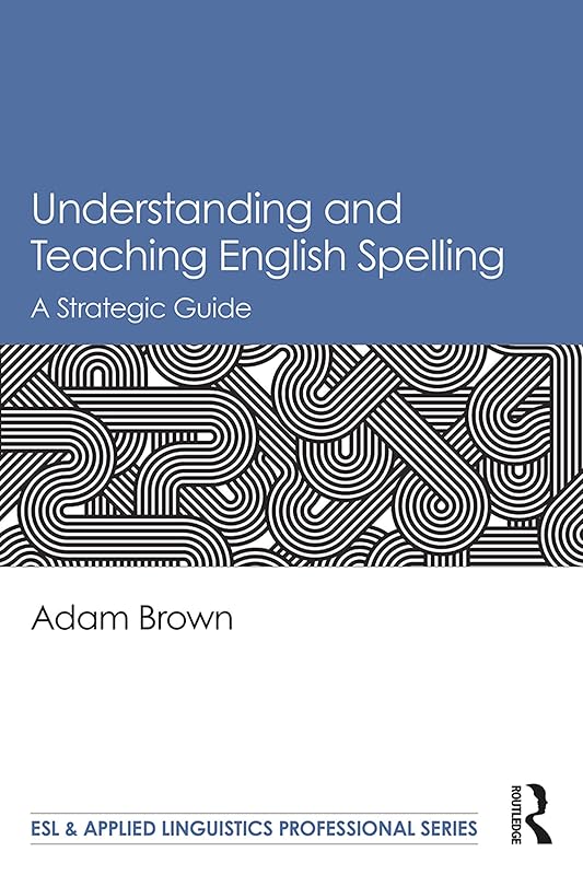 Understanding and Teaching English Spelling: A Strategic Guide (ESL & Applied Linguistics Professional Series) by Adam Brown