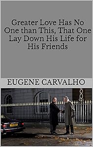 Greater Love Has No One than This, That One Lay Down His Life for His Friends by Eugene Carvalho