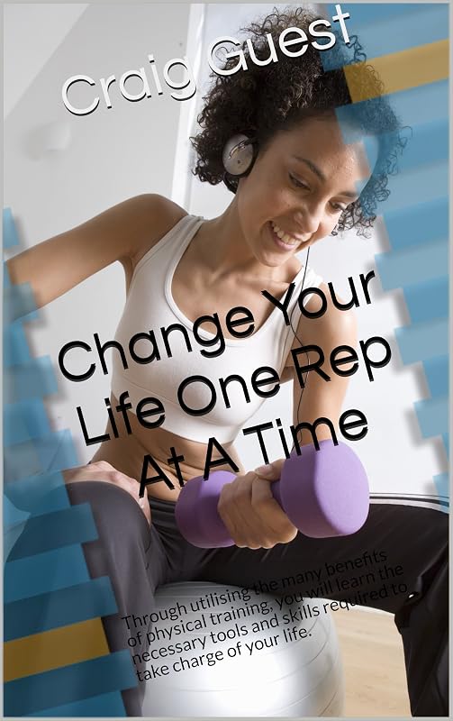 Change Your Life One Rep At A Time: Through utilising the many benefits of physical training, you will learn the necessary tools and skills required to ... of your life. (Make A Real Change Book 1) by Craig Guest