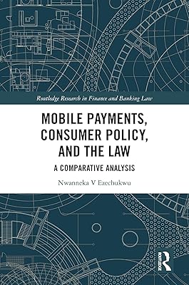 Mobile Payments, Consumer Policy, and the Law: A Comparative Analysis (Routledge Research in Finance and Banking Law)
