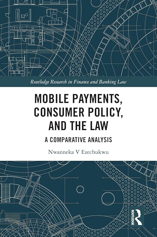 Mobile Payments, Consumer Policy, and the Law: A Comparative Analysis (Routledge Research in Finance and Banking Law) by Nwanneka Ezechukwu