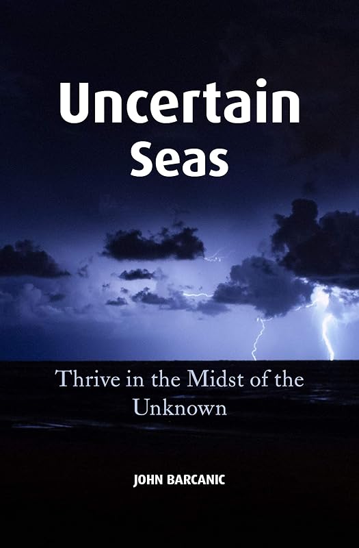 Uncertain Seas: Thrive in the Midst of the Unknown by Barcanic John