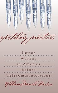 Epistolary Practices: Letter Writing in America before Telecommunications by William Merrill Decker