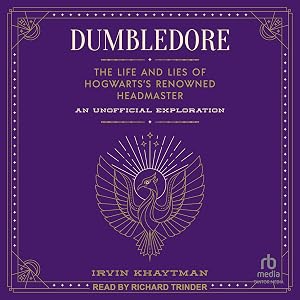 Dumbledore: The Life and Lies of Hogwarts's Renowned Headmaster: An Unofficial Exploration by Irvin Khaytman