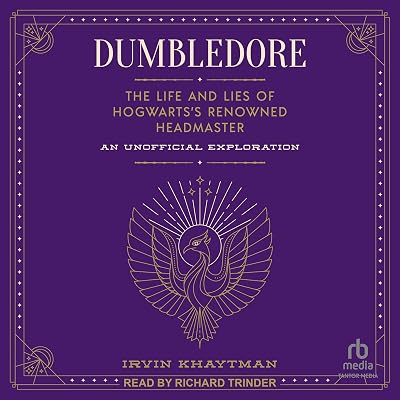 Dumbledore: The Life and Lies of Hogwarts's Renowned Headmaster: An Unofficial Exploration