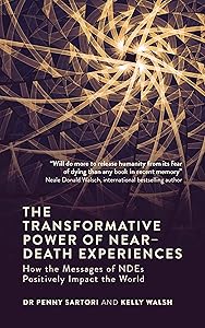 The Transformative Power of Near-Death Experiences: How the Messages of NDEs Can Positively Impact the World by Dr. Penny Sartori