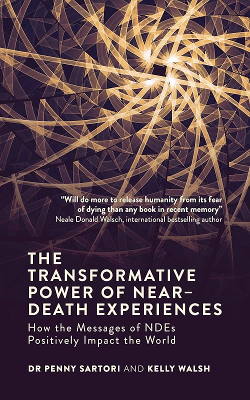 The Transformative Power of Near-Death Experiences: How the Messages of NDEs Can Positively Impact the World by Dr. Penny Sartori
