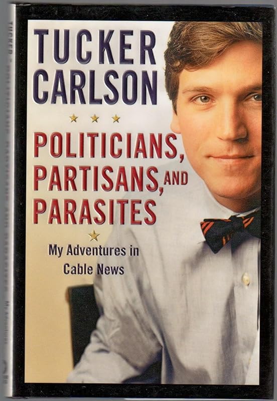 Politicians, Partisans, and Parasites: My Adventures in Cable News by Tucker Carlson