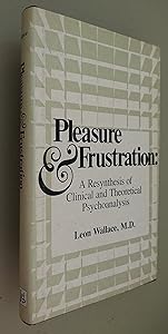Pleasure and Frustration: A Resynthesis of Clinical and Theoretical Psychoanalysis by Leon Wallace