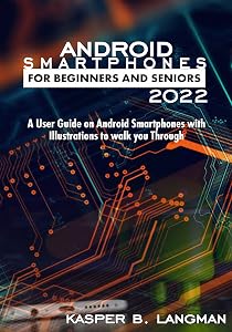 ANDROID SMARTPHONES FOR BEGINNERS AND SENIORS 2022: A User Guide on Android Smartphones with Illustrations to Walk you Through by KASPER B. LANGMAN