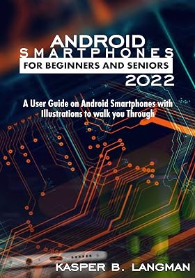 ANDROID SMARTPHONES FOR BEGINNERS AND SENIORS 2022: A User Guide on Android Smartphones with Illustrations to Walk you Through