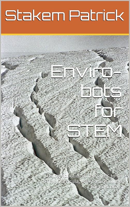 Enviro-bots for STEM: Using Robotics in the pre-K to 12 STEM Curricula, A Resource Guide for Educators by Stakem Patrick