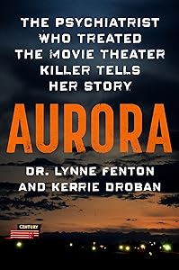 Aurora: The Psychiatrist Who Treated the Movie Theater Killer Tells Her Story by Dr. Lynne Fenton