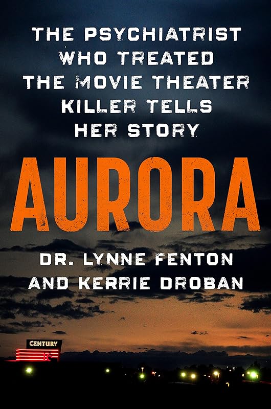 Aurora: The Psychiatrist Who Treated the Movie Theater Killer Tells Her Story by Dr. Lynne Fenton