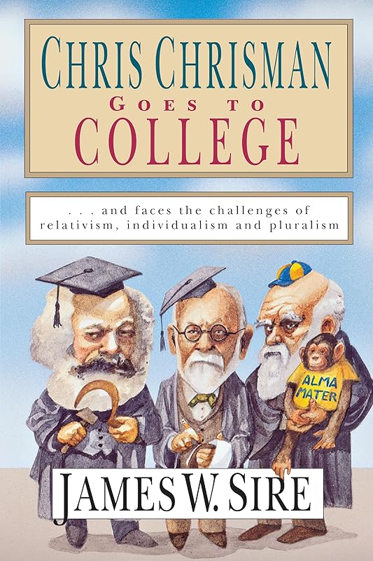 Chris Chrisman Goes to College: and faces the Challenges of Relativism, Individualism and Pluralism by James W. Sire