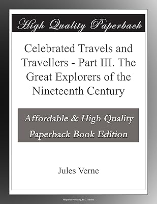 Celebrated Travels and Travellers - Part III. The Great Explorers of the Nineteenth Century