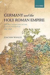 Germany and the Holy Roman Empire: Volume I: Maximilian I to the Peace of Westphalia, 1493-1648 (Oxford History of Early Modern Europe) by Joachim Whaley