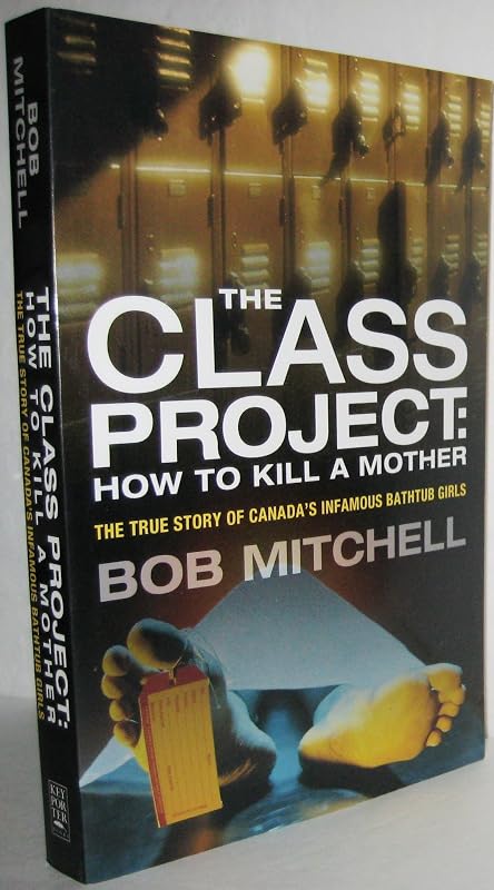 The Class Project: How to Kill a Mother: The True Story of Canada's Infamous Bathtub Girls by Bob Mitchell