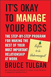 It's Okay to Manage Your Boss: The Step-by-Step Program for Making the Best of Your Most Important Relationship at Work by Bruce Tulgan