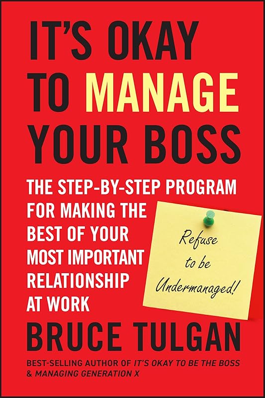 It's Okay to Manage Your Boss: The Step-by-Step Program for Making the Best of Your Most Important Relationship at Work by Bruce Tulgan