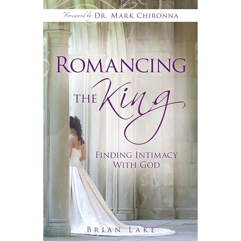 Romancing the King: Finding Intimacy with God by Brian Lake