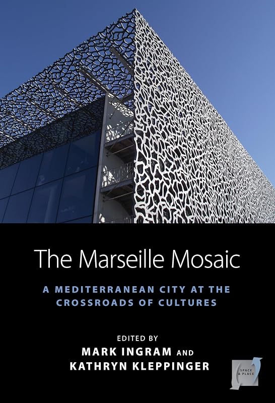 The Marseille Mosaic: A Mediterranean City at the Crossroads of Cultures (Space and Place, 21) by Mark Ingram
