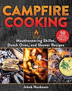Campfire Cooking: Mouthwatering Skillet, Dutch Oven, and Skewer Recipes by Jakob Nusbaum