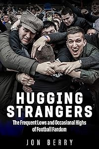 Hugging Strangers: The Frequent Lows and Occasional Highs of Football Fandom by Jon Berry