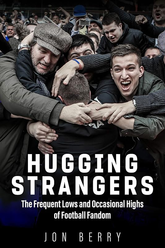 Hugging Strangers: The Frequent Lows and Occasional Highs of Football Fandom by Jon Berry