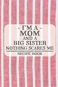 I'm a Mom and a Big Sister Nothing Scares Me Recipe Book: Blank Recipe Book to Write in for Women, Bartenders, Drink and Alcohol Log, Document all ... for Women, Wife, Mom, Aunt (6x9 120 pages)