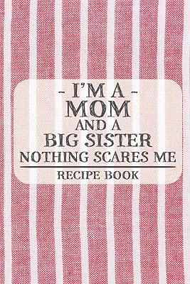 I'm a Mom and a Big Sister Nothing Scares Me Recipe Book: Blank Recipe Book to Write in for Women, Bartenders, Drink and Alcohol Log, Document all ... for Women, Wife, Mom, Aunt (6x9 120 pages)