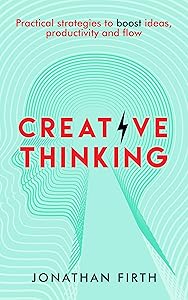 Creative Thinking: Practical strategies to boost ideas, productivity and flow by Jonathan Firth