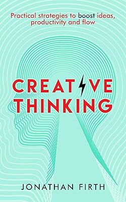 Creative Thinking: Practical strategies to boost ideas, productivity and flow