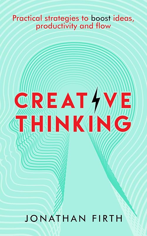Creative Thinking: Practical strategies to boost ideas, productivity and flow by Jonathan Firth