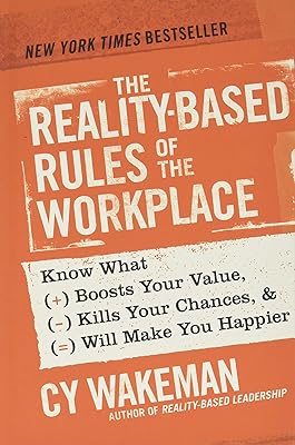 The Reality-Based Rules of the Workplace: Know What Boosts Your Value, Kills Your Chances, and Will Make You Happier