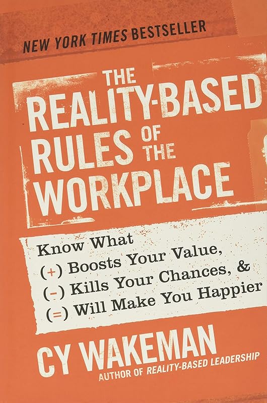 The Reality-Based Rules of the Workplace: Know What Boosts Your Value, Kills Your Chances, and Will Make You Happier by Cy Wakeman