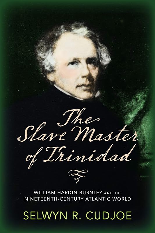 The Slave Master of Trinidad: William Hardin Burnley and the Nineteenth-Century Atlantic World by Selwyn R. Cudjoe