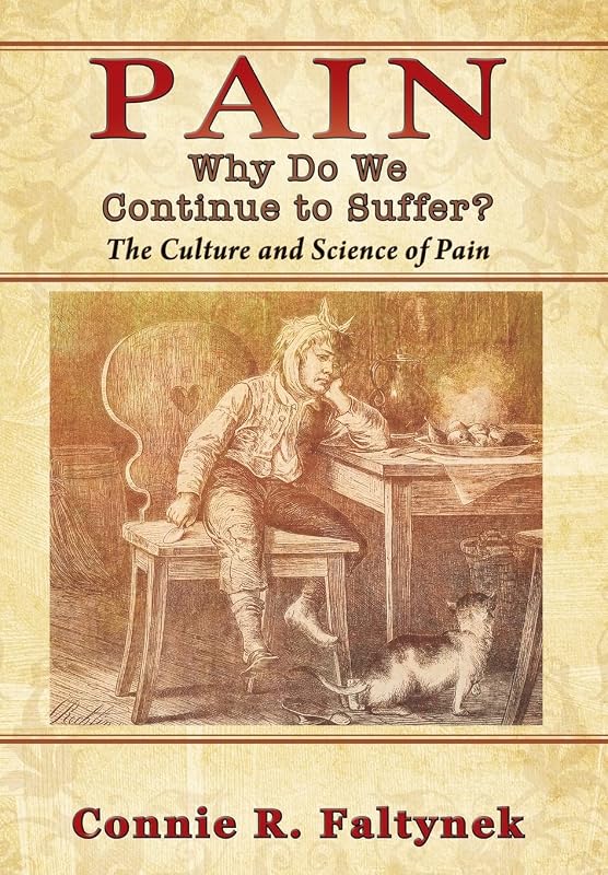 Pain: Why Do We Continue to Suffer? The Culture and Science of Pain by Connie R Faltynek