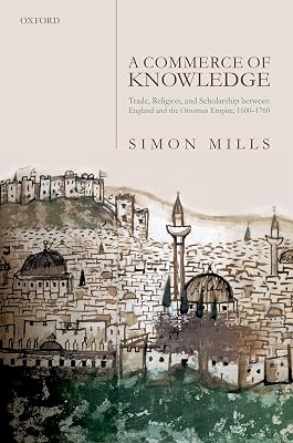 A Commerce of Knowledge: Trade, Religion, and Scholarship between England and the Ottoman Empire, 1600-1760