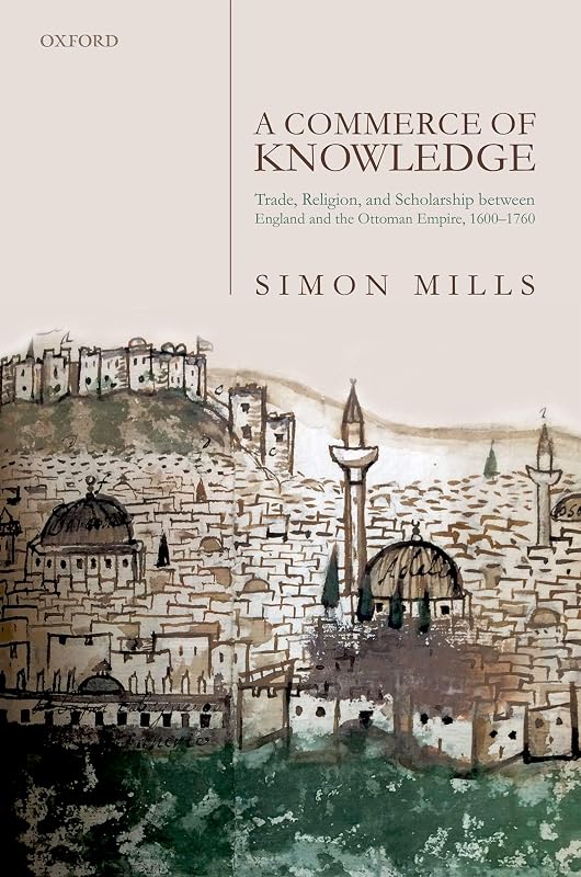 A Commerce of Knowledge: Trade, Religion, and Scholarship between England and the Ottoman Empire, 1600-1760 by Simon Mills