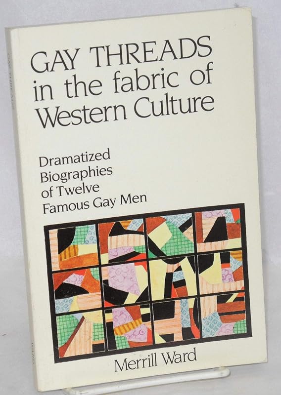 Gay Threads in the Fabric of Western Culture: Dramatized Biographies of Famous Gay Men by Merrill Ward