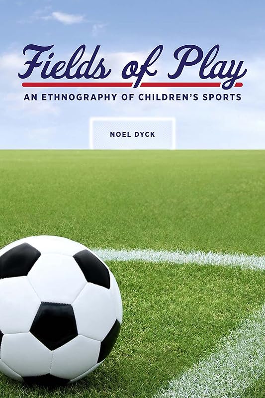 Fields of Play: An Ethnography of Children's Sports (Teaching Culture: UTP Ethnographies for the Classroom) by Noel Dyck