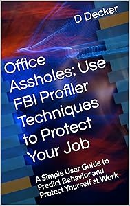 Office Assholes: Use FBI Profiler Techniques to Protect Your Job: A Simple User Guide to Predict Behavior and Protect Yourself at Work by Dr Decker