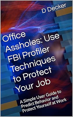 Office Assholes: Use FBI Profiler Techniques to Protect Your Job: A Simple User Guide to Predict Behavior and Protect Yourself at Work