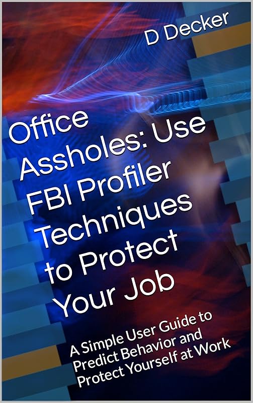 Office Assholes: Use FBI Profiler Techniques to Protect Your Job: A Simple User Guide to Predict Behavior and Protect Yourself at Work by Dr Decker