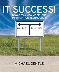 IT Success!: Towards a New Model for Information Technology by Michael Gentle