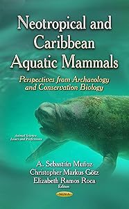 Neotropical and Caribbean Aquatic Mammals: Perspectives from Archaeology and Conservation Biology (Animal Science, Issues and Professions) by A. Sebastian Munoz