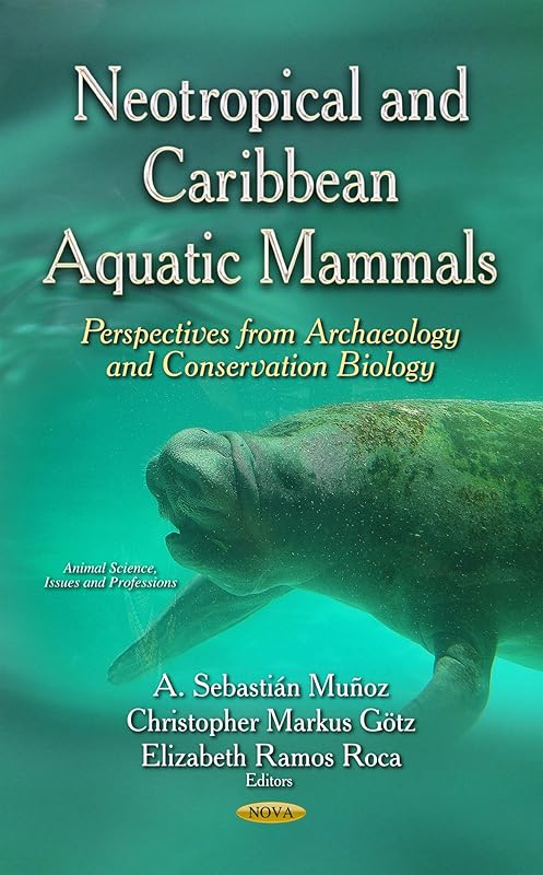 Neotropical and Caribbean Aquatic Mammals: Perspectives from Archaeology and Conservation Biology (Animal Science, Issues and Professions) by A. Sebastian Munoz
